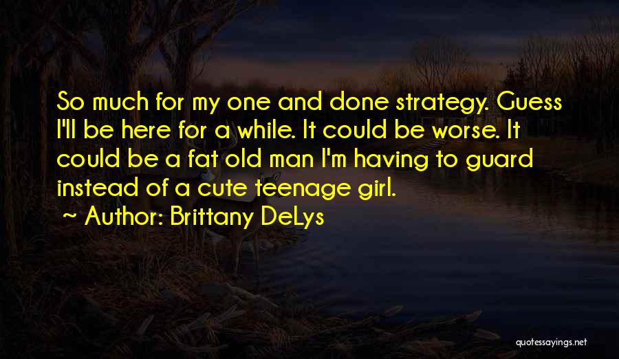 Brittany DeLys Quotes: So Much For My One And Done Strategy. Guess I'll Be Here For A While. It Could Be Worse. It