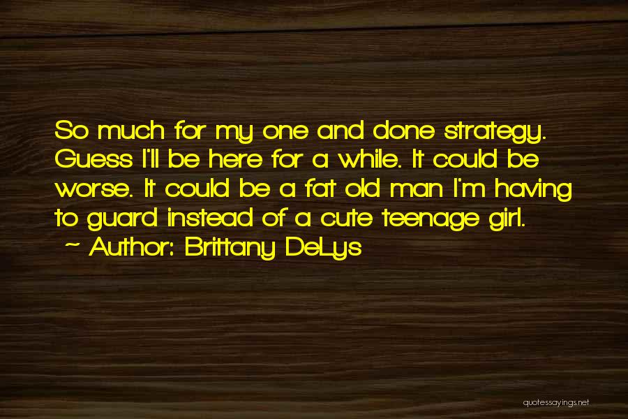 Brittany DeLys Quotes: So Much For My One And Done Strategy. Guess I'll Be Here For A While. It Could Be Worse. It