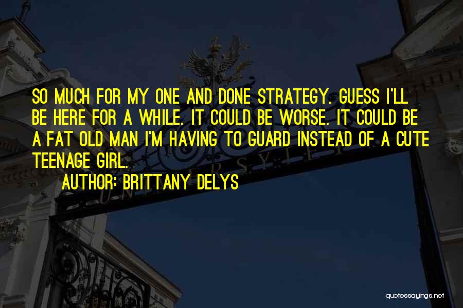 Brittany DeLys Quotes: So Much For My One And Done Strategy. Guess I'll Be Here For A While. It Could Be Worse. It