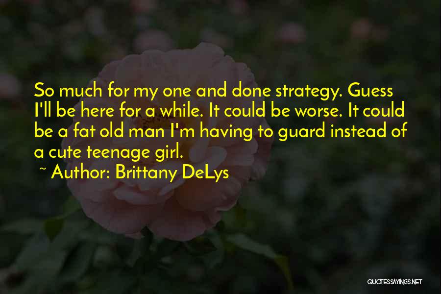 Brittany DeLys Quotes: So Much For My One And Done Strategy. Guess I'll Be Here For A While. It Could Be Worse. It