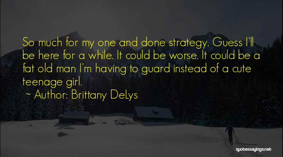 Brittany DeLys Quotes: So Much For My One And Done Strategy. Guess I'll Be Here For A While. It Could Be Worse. It