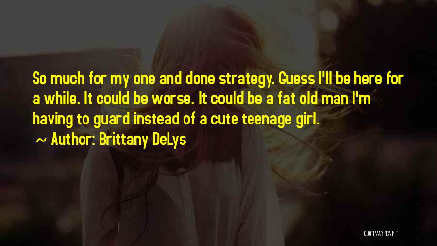 Brittany DeLys Quotes: So Much For My One And Done Strategy. Guess I'll Be Here For A While. It Could Be Worse. It