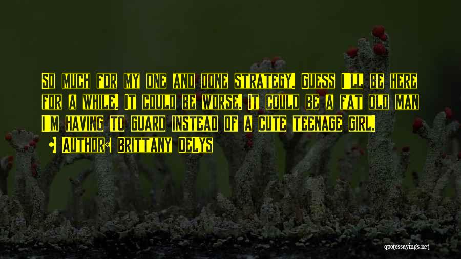 Brittany DeLys Quotes: So Much For My One And Done Strategy. Guess I'll Be Here For A While. It Could Be Worse. It