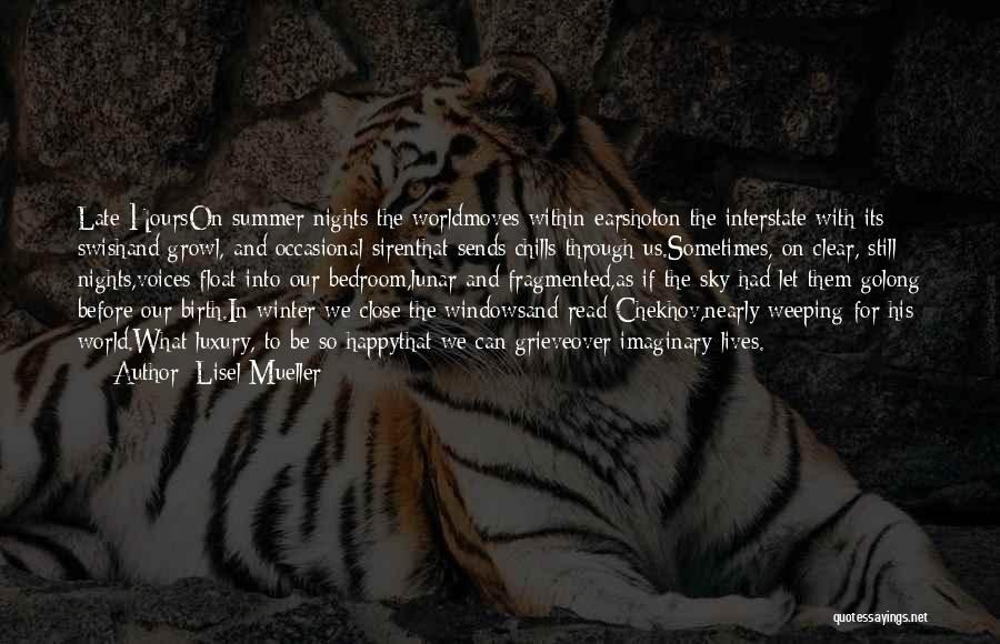 Lisel Mueller Quotes: Late Hourson Summer Nights The Worldmoves Within Earshoton The Interstate With Its Swishand Growl, And Occasional Sirenthat Sends Chills Through