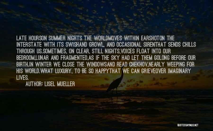 Lisel Mueller Quotes: Late Hourson Summer Nights The Worldmoves Within Earshoton The Interstate With Its Swishand Growl, And Occasional Sirenthat Sends Chills Through