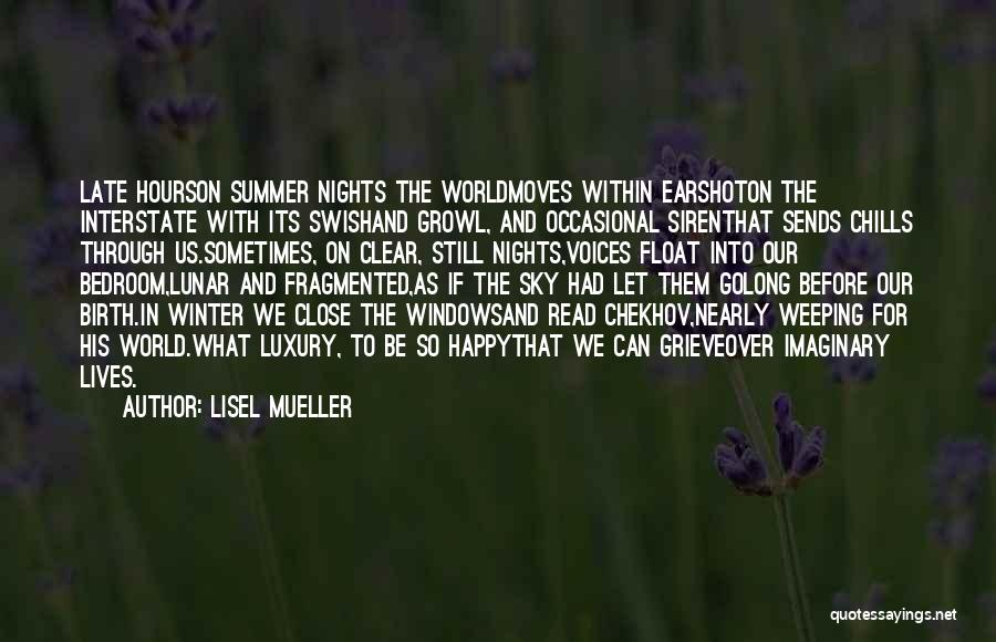 Lisel Mueller Quotes: Late Hourson Summer Nights The Worldmoves Within Earshoton The Interstate With Its Swishand Growl, And Occasional Sirenthat Sends Chills Through