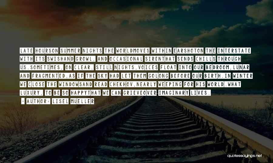 Lisel Mueller Quotes: Late Hourson Summer Nights The Worldmoves Within Earshoton The Interstate With Its Swishand Growl, And Occasional Sirenthat Sends Chills Through