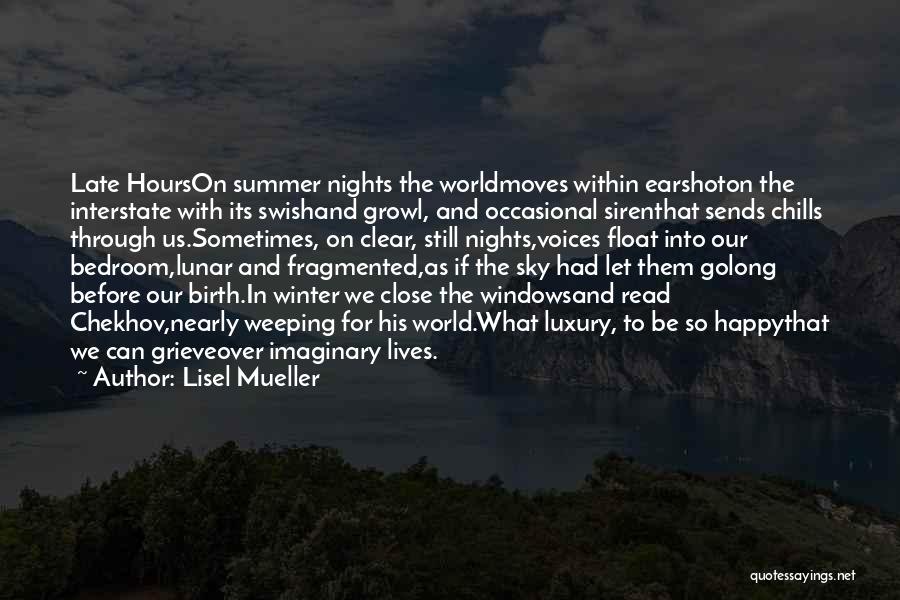 Lisel Mueller Quotes: Late Hourson Summer Nights The Worldmoves Within Earshoton The Interstate With Its Swishand Growl, And Occasional Sirenthat Sends Chills Through