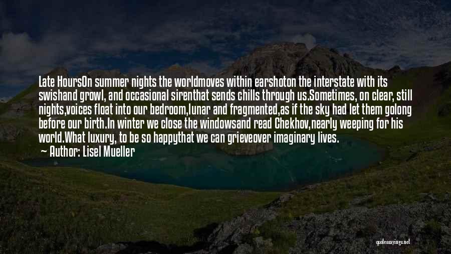 Lisel Mueller Quotes: Late Hourson Summer Nights The Worldmoves Within Earshoton The Interstate With Its Swishand Growl, And Occasional Sirenthat Sends Chills Through