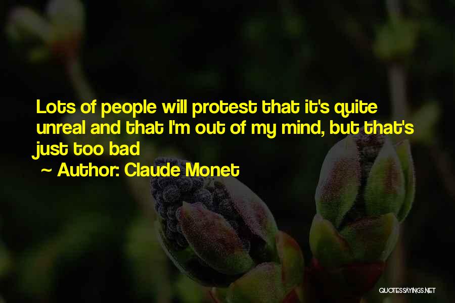 Claude Monet Quotes: Lots Of People Will Protest That It's Quite Unreal And That I'm Out Of My Mind, But That's Just Too