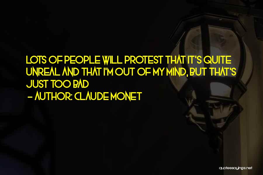 Claude Monet Quotes: Lots Of People Will Protest That It's Quite Unreal And That I'm Out Of My Mind, But That's Just Too