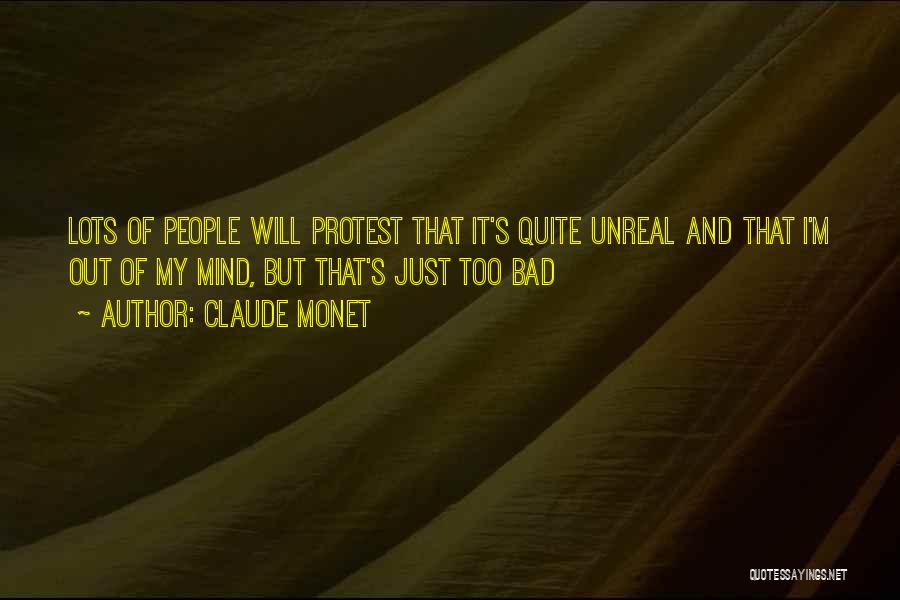 Claude Monet Quotes: Lots Of People Will Protest That It's Quite Unreal And That I'm Out Of My Mind, But That's Just Too