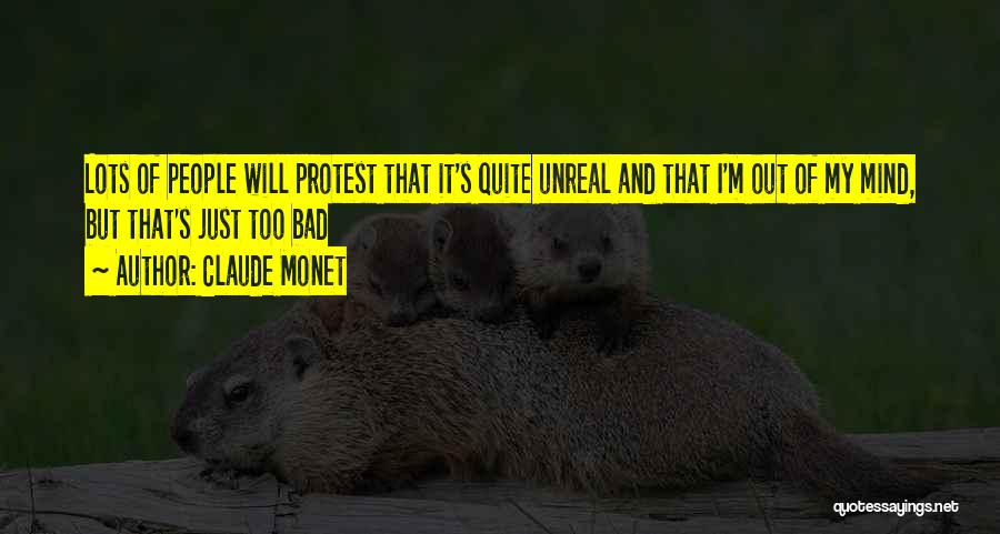 Claude Monet Quotes: Lots Of People Will Protest That It's Quite Unreal And That I'm Out Of My Mind, But That's Just Too