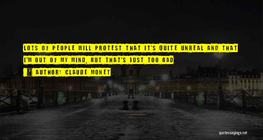 Claude Monet Quotes: Lots Of People Will Protest That It's Quite Unreal And That I'm Out Of My Mind, But That's Just Too