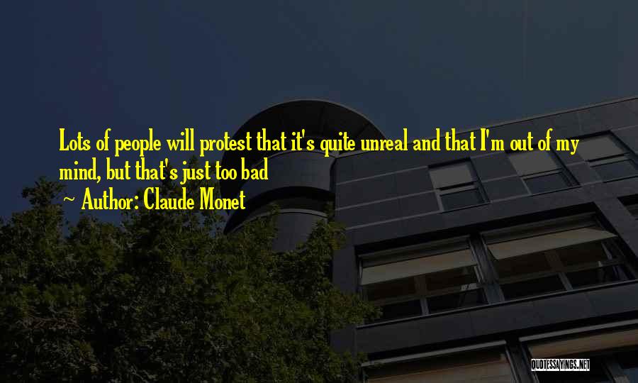 Claude Monet Quotes: Lots Of People Will Protest That It's Quite Unreal And That I'm Out Of My Mind, But That's Just Too