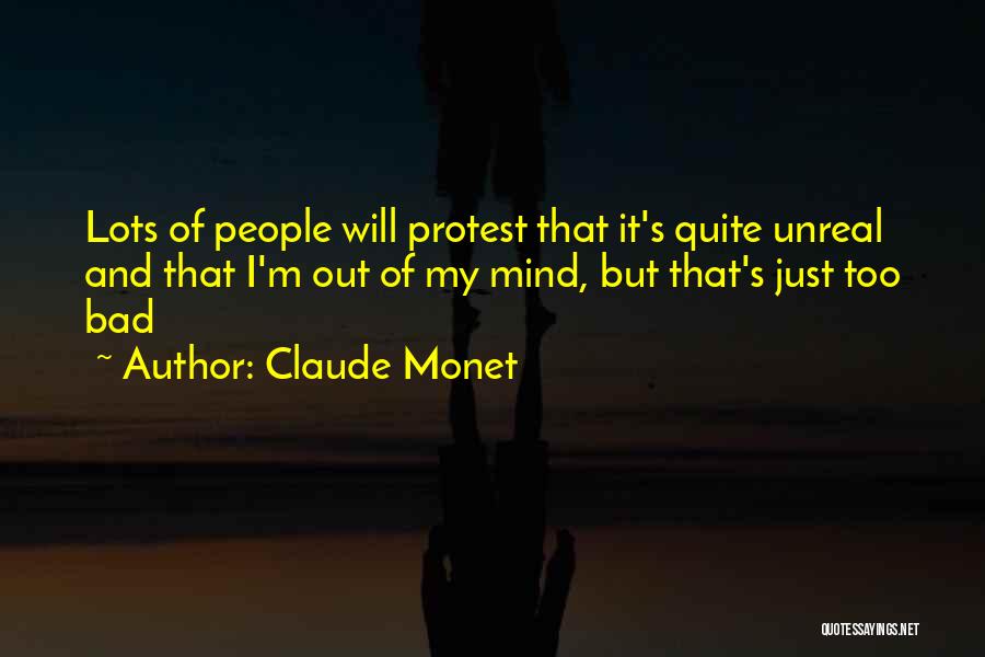 Claude Monet Quotes: Lots Of People Will Protest That It's Quite Unreal And That I'm Out Of My Mind, But That's Just Too