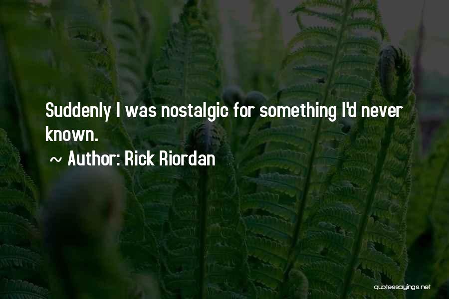 Rick Riordan Quotes: Suddenly I Was Nostalgic For Something I'd Never Known.