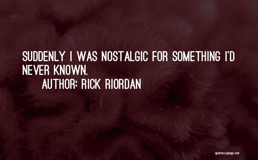 Rick Riordan Quotes: Suddenly I Was Nostalgic For Something I'd Never Known.