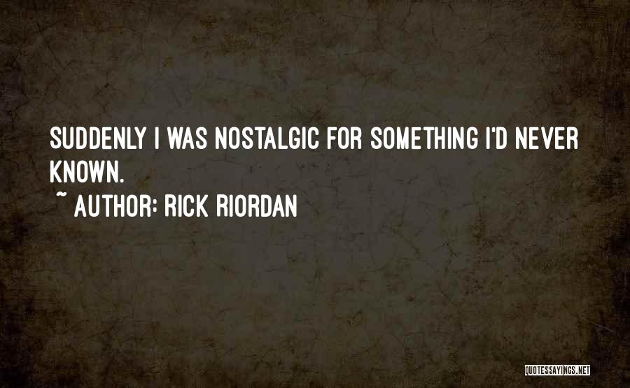 Rick Riordan Quotes: Suddenly I Was Nostalgic For Something I'd Never Known.