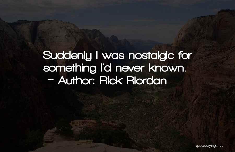 Rick Riordan Quotes: Suddenly I Was Nostalgic For Something I'd Never Known.