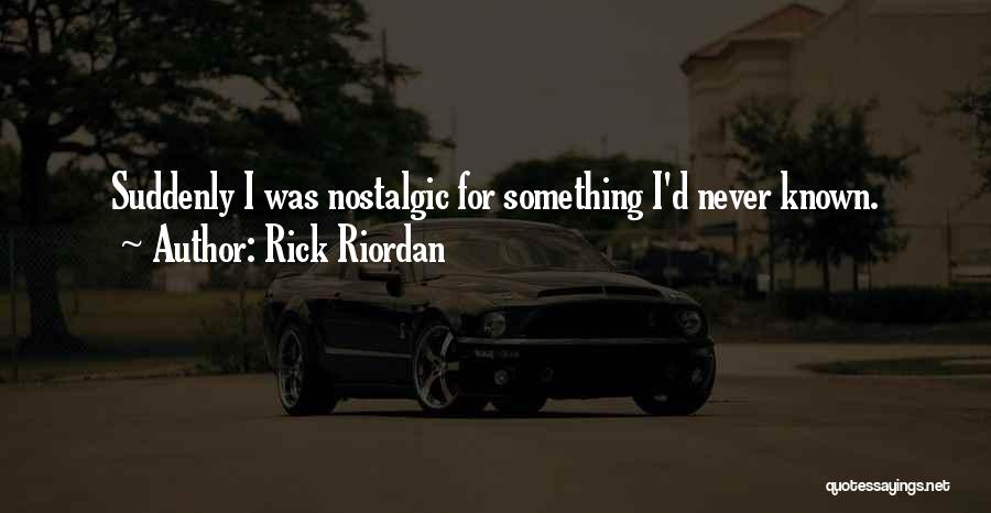 Rick Riordan Quotes: Suddenly I Was Nostalgic For Something I'd Never Known.
