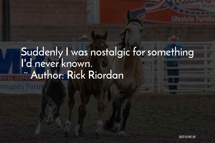 Rick Riordan Quotes: Suddenly I Was Nostalgic For Something I'd Never Known.