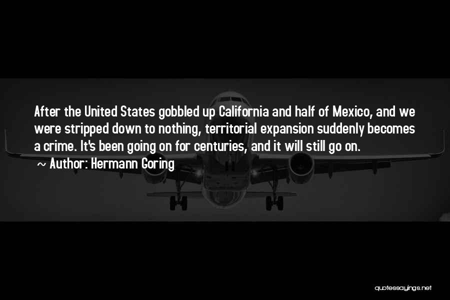 Hermann Goring Quotes: After The United States Gobbled Up California And Half Of Mexico, And We Were Stripped Down To Nothing, Territorial Expansion