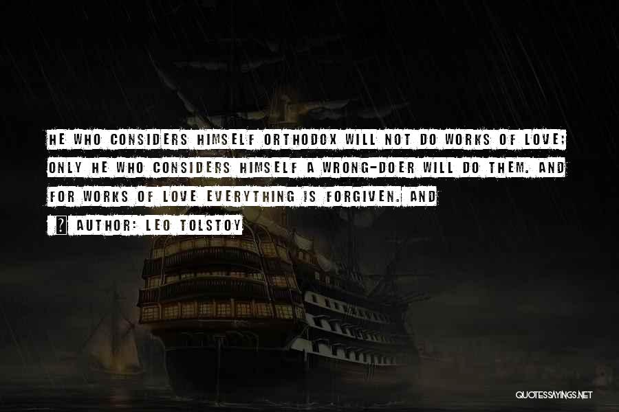 Leo Tolstoy Quotes: He Who Considers Himself Orthodox Will Not Do Works Of Love; Only He Who Considers Himself A Wrong-doer Will Do