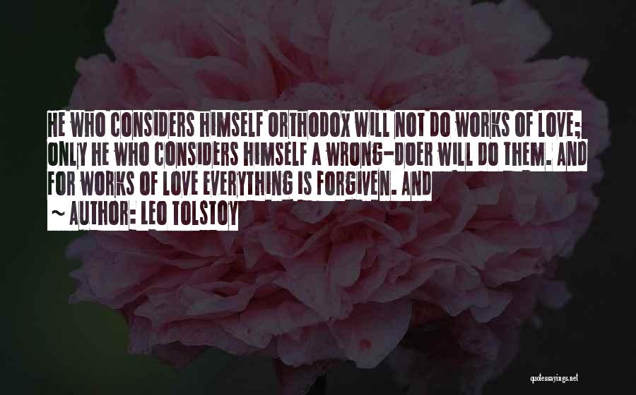 Leo Tolstoy Quotes: He Who Considers Himself Orthodox Will Not Do Works Of Love; Only He Who Considers Himself A Wrong-doer Will Do