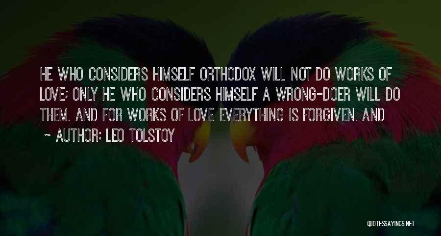 Leo Tolstoy Quotes: He Who Considers Himself Orthodox Will Not Do Works Of Love; Only He Who Considers Himself A Wrong-doer Will Do