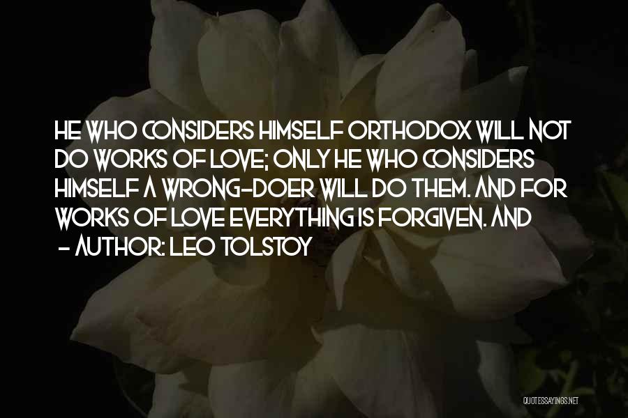 Leo Tolstoy Quotes: He Who Considers Himself Orthodox Will Not Do Works Of Love; Only He Who Considers Himself A Wrong-doer Will Do
