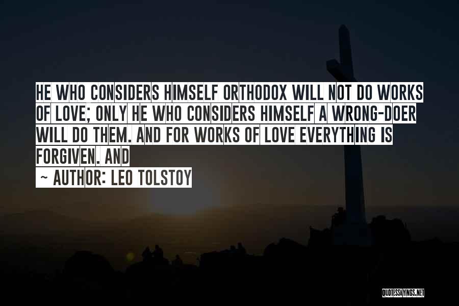 Leo Tolstoy Quotes: He Who Considers Himself Orthodox Will Not Do Works Of Love; Only He Who Considers Himself A Wrong-doer Will Do