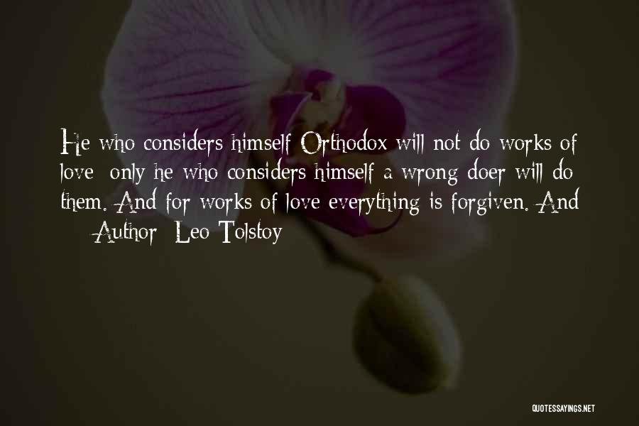 Leo Tolstoy Quotes: He Who Considers Himself Orthodox Will Not Do Works Of Love; Only He Who Considers Himself A Wrong-doer Will Do