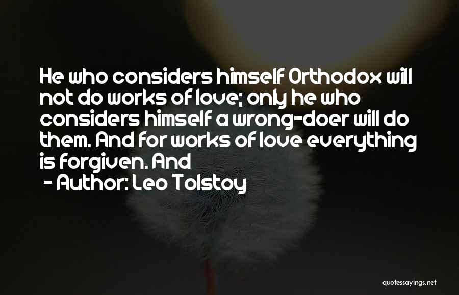 Leo Tolstoy Quotes: He Who Considers Himself Orthodox Will Not Do Works Of Love; Only He Who Considers Himself A Wrong-doer Will Do