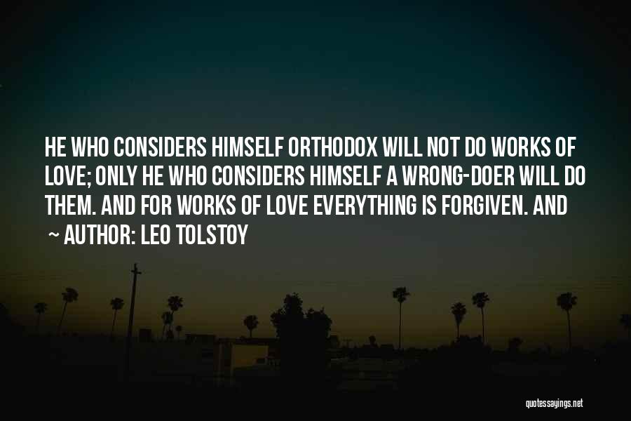 Leo Tolstoy Quotes: He Who Considers Himself Orthodox Will Not Do Works Of Love; Only He Who Considers Himself A Wrong-doer Will Do