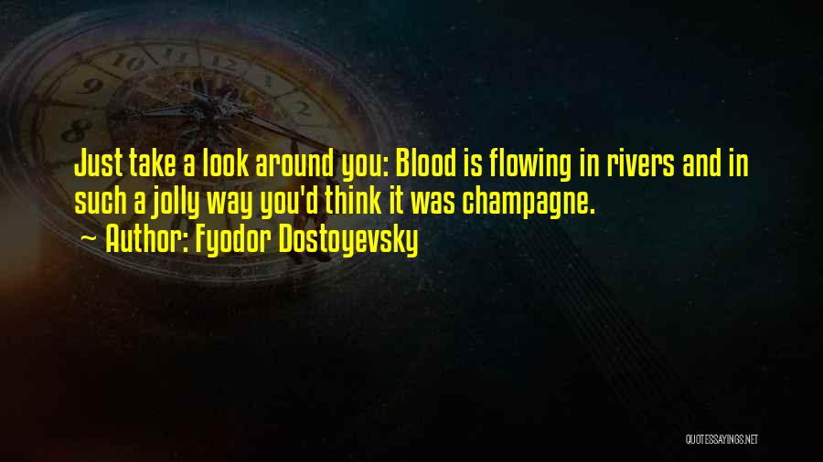 Fyodor Dostoyevsky Quotes: Just Take A Look Around You: Blood Is Flowing In Rivers And In Such A Jolly Way You'd Think It