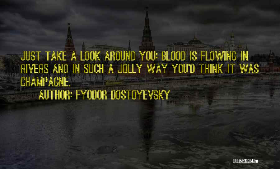 Fyodor Dostoyevsky Quotes: Just Take A Look Around You: Blood Is Flowing In Rivers And In Such A Jolly Way You'd Think It