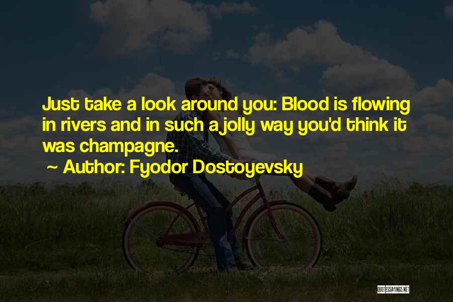 Fyodor Dostoyevsky Quotes: Just Take A Look Around You: Blood Is Flowing In Rivers And In Such A Jolly Way You'd Think It