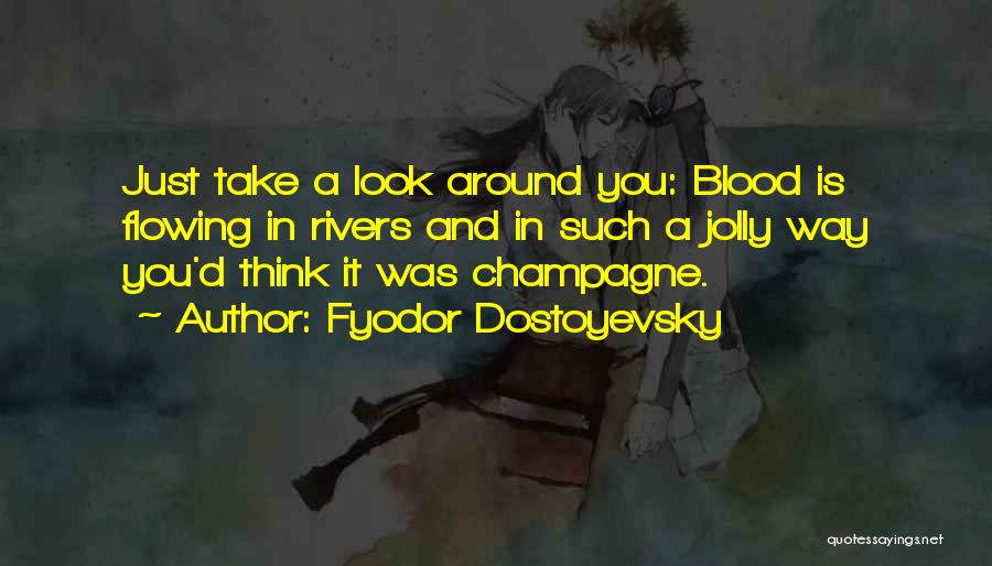 Fyodor Dostoyevsky Quotes: Just Take A Look Around You: Blood Is Flowing In Rivers And In Such A Jolly Way You'd Think It