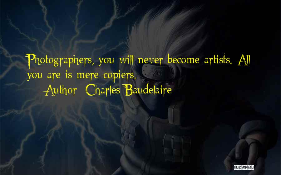 Charles Baudelaire Quotes: Photographers, You Will Never Become Artists. All You Are Is Mere Copiers.