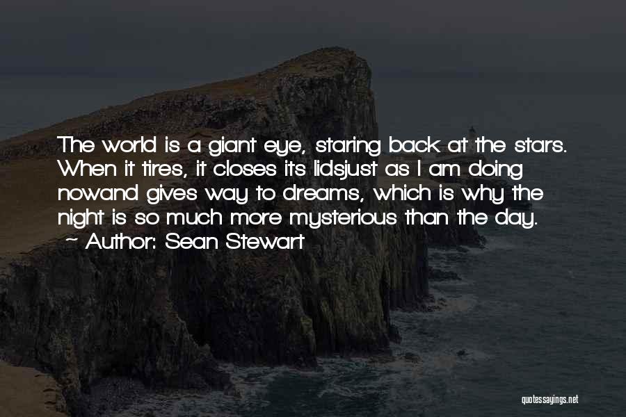 Sean Stewart Quotes: The World Is A Giant Eye, Staring Back At The Stars. When It Tires, It Closes Its Lidsjust As I