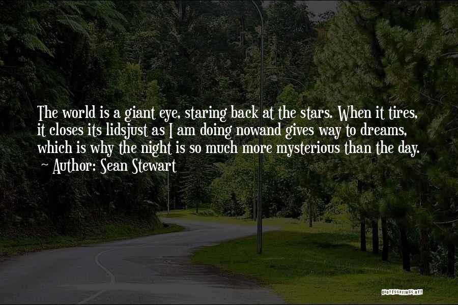 Sean Stewart Quotes: The World Is A Giant Eye, Staring Back At The Stars. When It Tires, It Closes Its Lidsjust As I