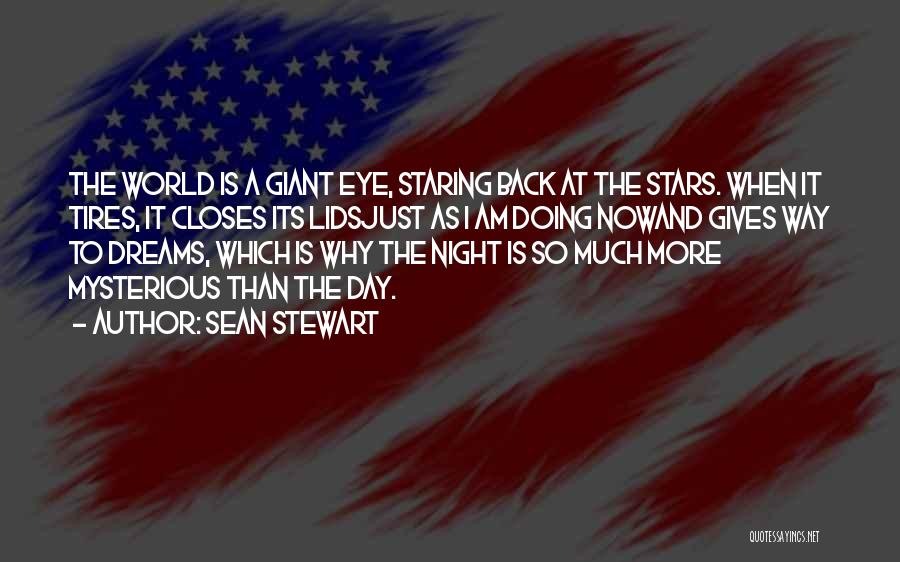 Sean Stewart Quotes: The World Is A Giant Eye, Staring Back At The Stars. When It Tires, It Closes Its Lidsjust As I