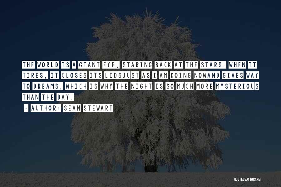 Sean Stewart Quotes: The World Is A Giant Eye, Staring Back At The Stars. When It Tires, It Closes Its Lidsjust As I