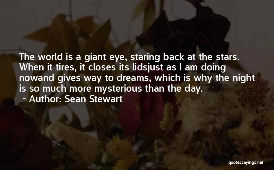 Sean Stewart Quotes: The World Is A Giant Eye, Staring Back At The Stars. When It Tires, It Closes Its Lidsjust As I