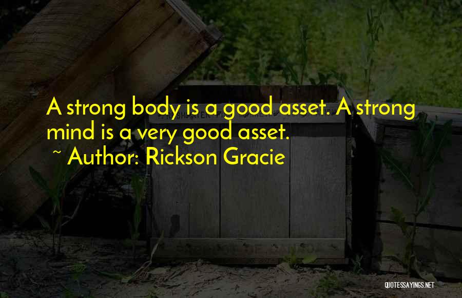 Rickson Gracie Quotes: A Strong Body Is A Good Asset. A Strong Mind Is A Very Good Asset.