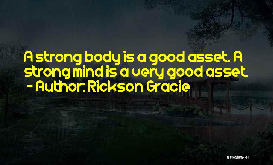 Rickson Gracie Quotes: A Strong Body Is A Good Asset. A Strong Mind Is A Very Good Asset.
