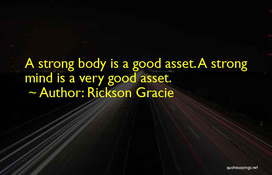 Rickson Gracie Quotes: A Strong Body Is A Good Asset. A Strong Mind Is A Very Good Asset.