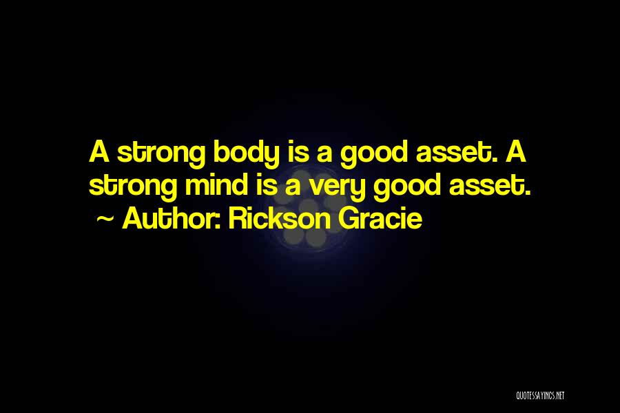 Rickson Gracie Quotes: A Strong Body Is A Good Asset. A Strong Mind Is A Very Good Asset.