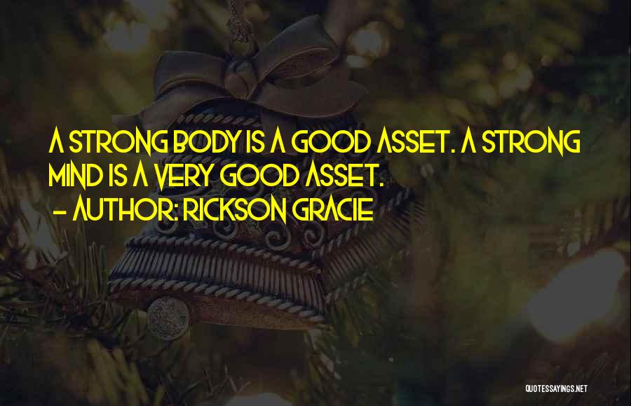 Rickson Gracie Quotes: A Strong Body Is A Good Asset. A Strong Mind Is A Very Good Asset.